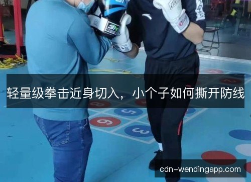轻量级拳击近身切入，小个子如何撕开防线