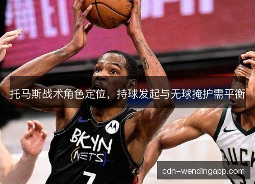 托马斯战术角色定位，持球发起与无球掩护需平衡