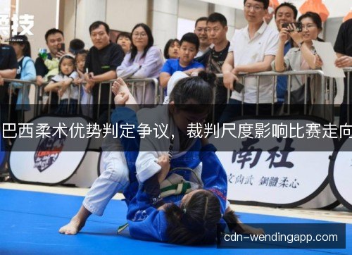 巴西柔术优势判定争议，裁判尺度影响比赛走向